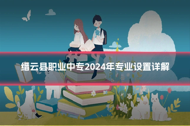 缙云县职业中专2024年专业设置详解