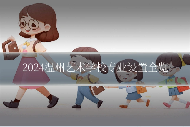 2024温州艺术学校专业设置全览