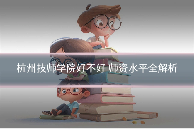 杭州技师学院好不好 师资水平全解析