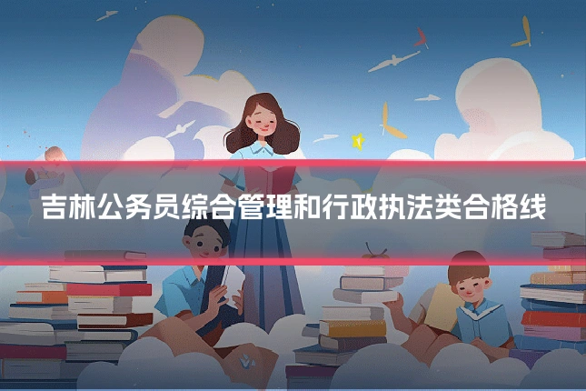 吉林公务员综合管理和行政执法类合格线