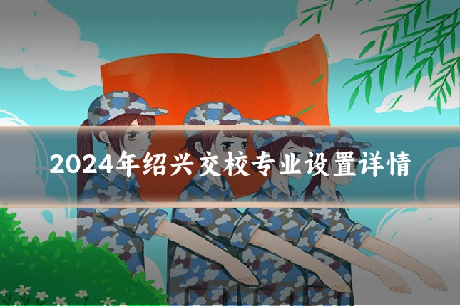 2024年绍兴交校专业设置详情