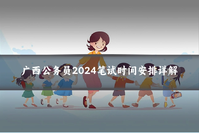 广西公务员2024笔试时间安排详解