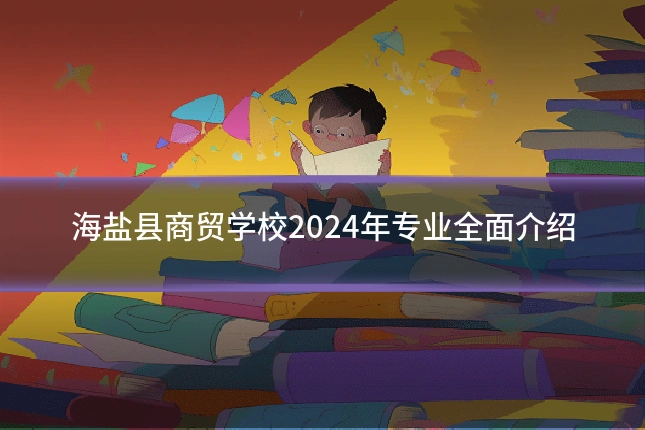 海盐县商贸学校2024年专业全面介绍