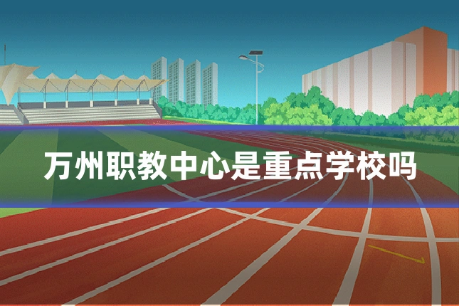 万州职教中心是重点学校吗