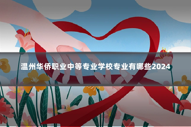 温州华侨职业中等专业学校专业有哪些2024