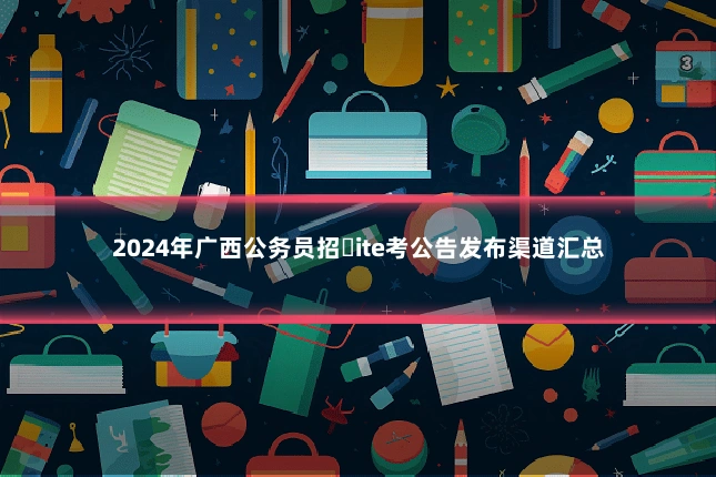 2024年广西公务员招�ite考公告发布渠道汇总