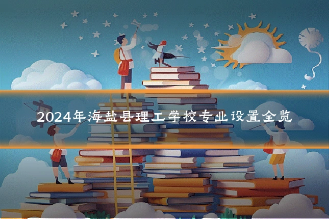 2024年海盐县理工学校专业设置全览
