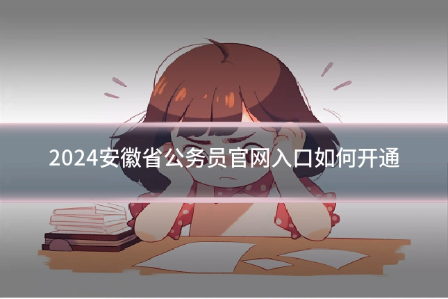 2024安徽省公务员官网入口如何开通