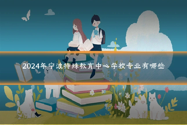 2024年宁波特殊教育中心学校专业有哪些