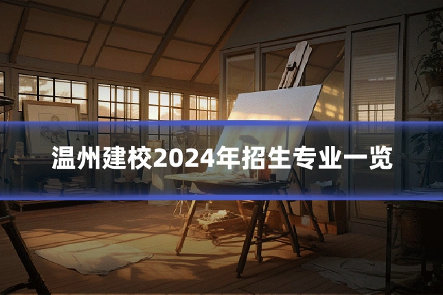 温州建校2024年招生专业一览
