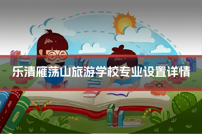 乐清雁荡山旅游学校专业设置详情