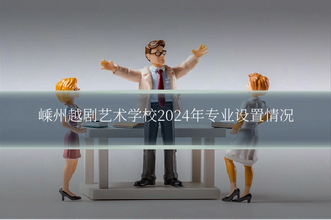 嵊州越剧艺术学校2024年专业设置情况