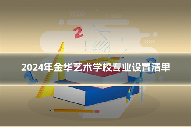 2024年金华艺术学校专业设置清单