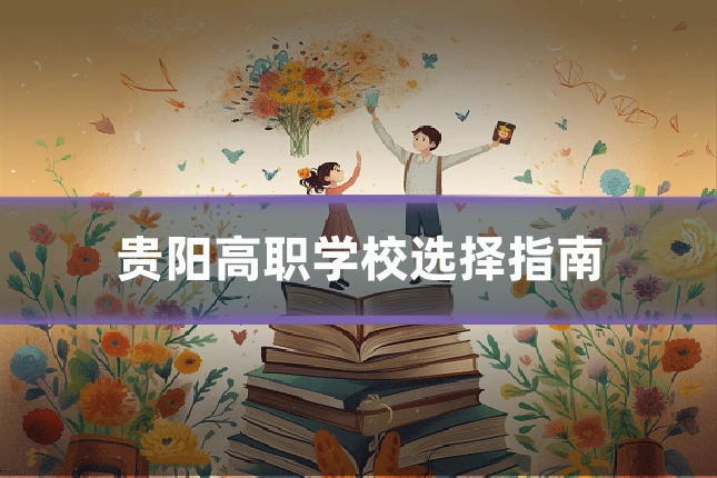 贵阳高职学校选择指南