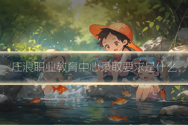 庄浪职业教育中心录取要求是什么