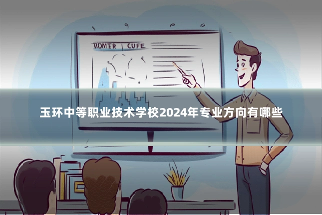 玉环中等职业技术学校2024年专业方向有哪些
