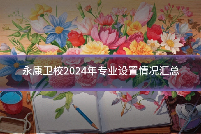 永康卫校2024年专业设置情况汇总