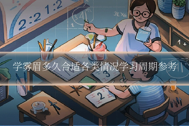 学雾眉多久合适各类情况学习周期参考