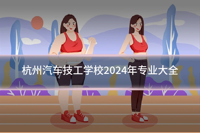 杭州汽车技工学校2024年专业大全