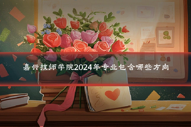 嘉兴技师学院2024年专业包含哪些方向