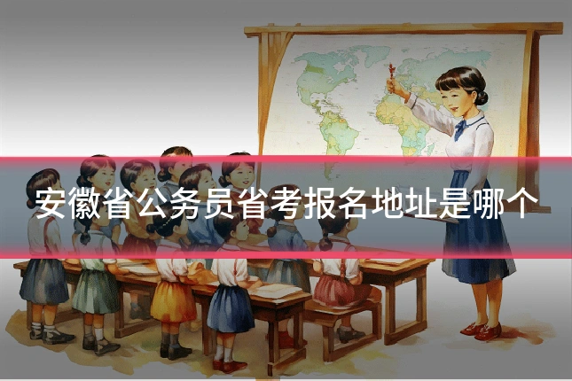 安徽省公务员省考报名地址是哪个