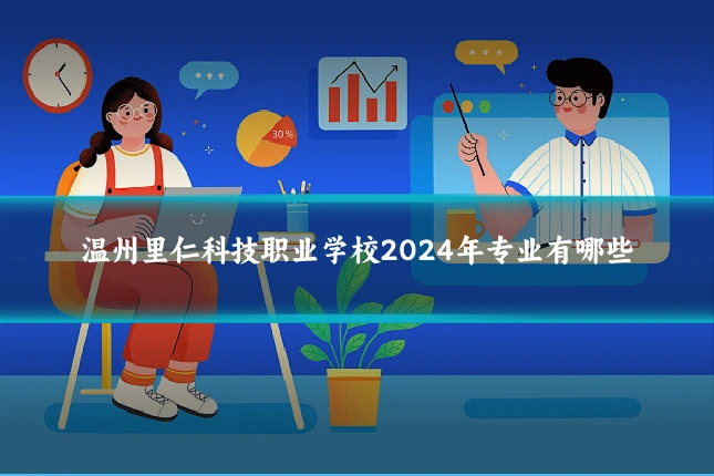 温州里仁科技职业学校2024年专业有哪些