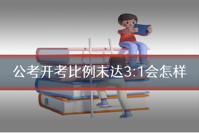 公考开考比例未达3:1会怎样