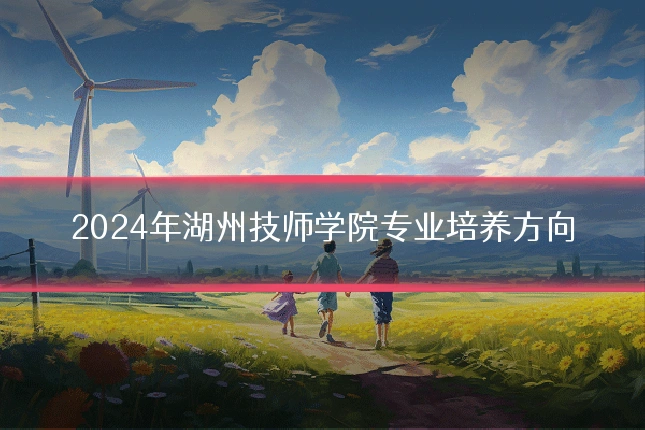 2024年湖州技师学院专业培养方向