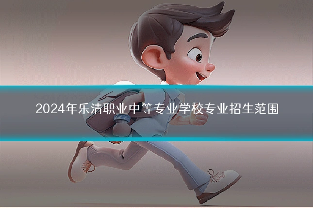 2024年乐清职业中等专业学校专业招生范围