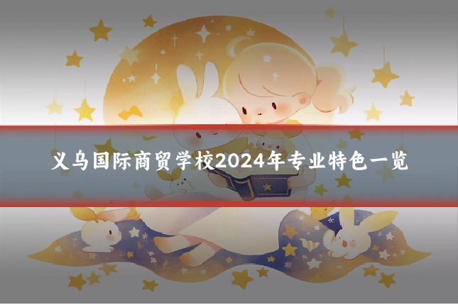 义乌国际商贸学校2024年专业特色一览