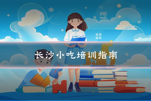 长沙小吃培训指南