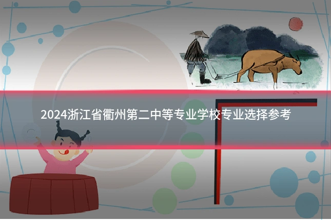 2024浙江省衢州第二中等专业学校专业选择参考
