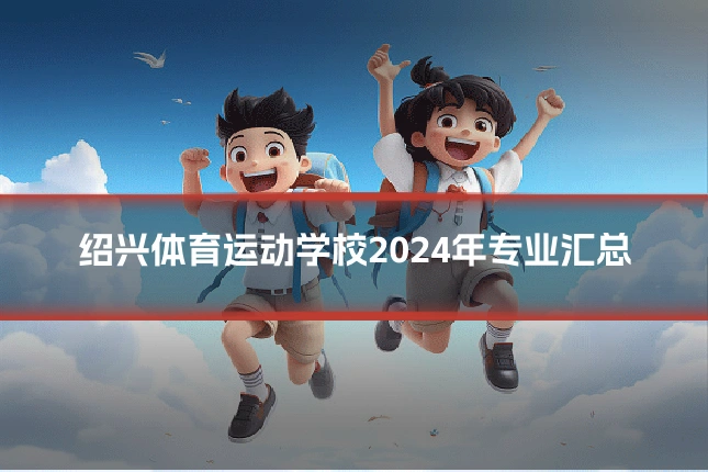 绍兴体育运动学校2024年专业汇总