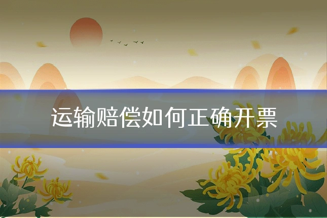 运输赔偿如何正确开票