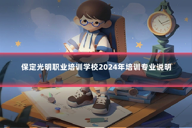 保定光明职业培训学校2024年培训专业说明