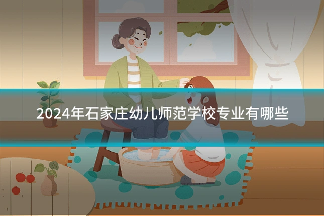 2024年石家庄幼儿师范学校专业有哪些