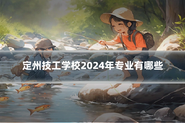 定州技工学校2024年专业有哪些