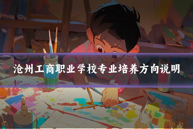 沧州工商职业学校专业培养方向说明