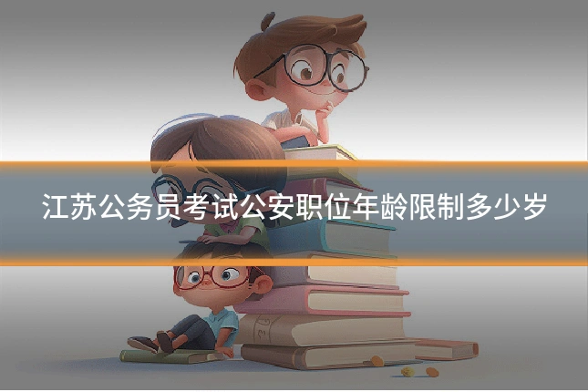 江苏公务员考试公安职位年龄限制多少岁