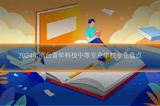 2024年邢台青年科技中等专业学校专业盘点