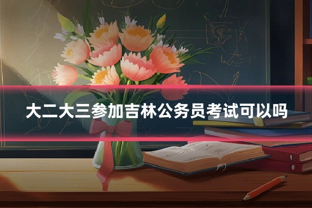 大二大三参加吉林公务员考试可以吗