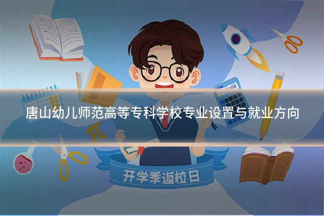 唐山幼儿师范高等专科学校专业设置与就业方向