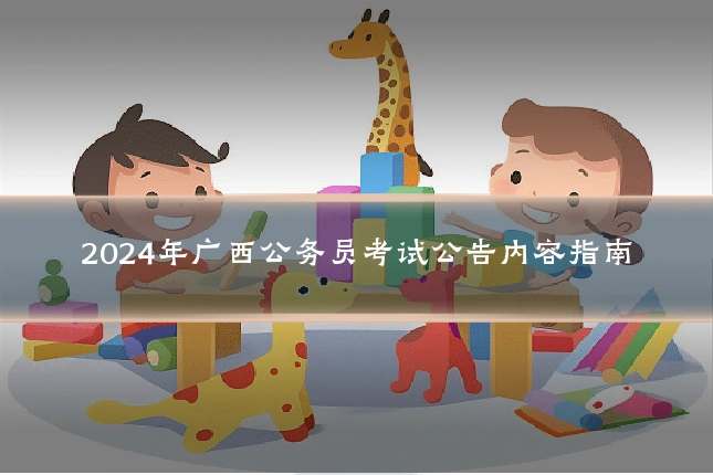 2024年广西公务员考试公告内容指南