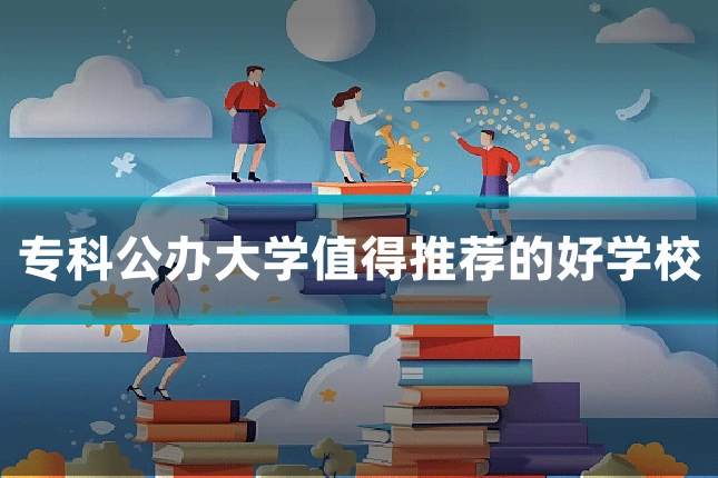 专科公办大学值得推荐的好学校