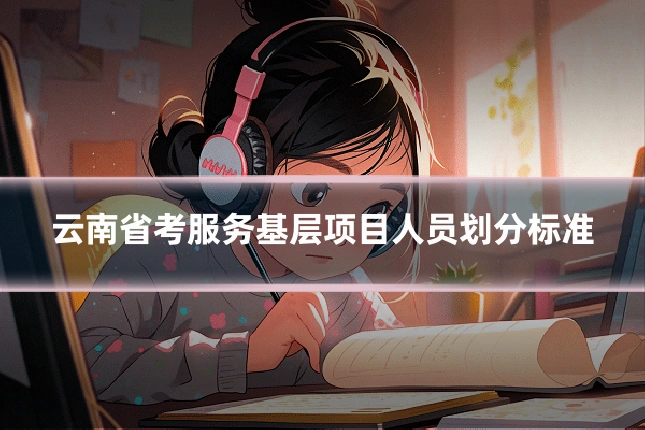 云南省考服务基层项目人员划分标准