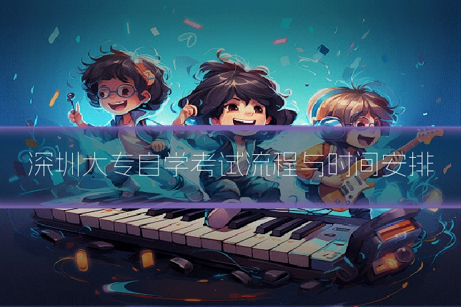 深圳大专自学考试流程与时间安排