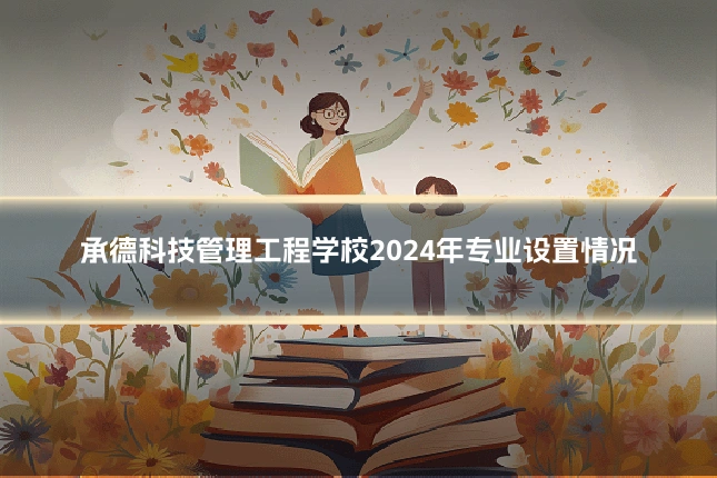 承德科技管理工程学校2024年专业设置情况