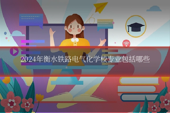2024年衡水铁路电气化学校专业包括哪些