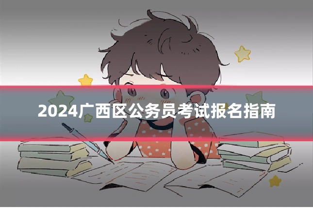 2024广西区公务员考试报名指南