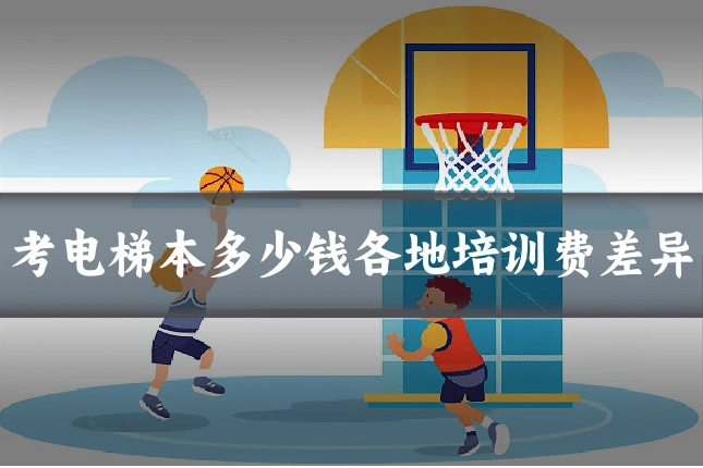 考电梯本多少钱各地培训费差异